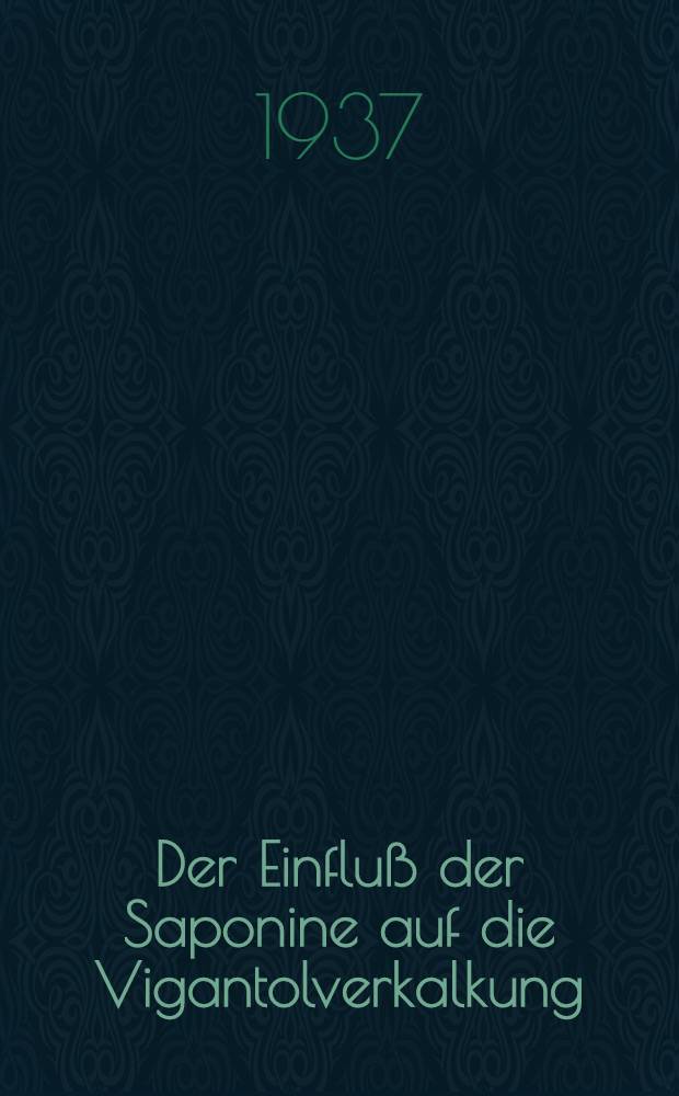Der Einfluß der Saponine auf die Vigantolverkalkung : Inaug.-Diss. zur Erlangung der Doktorwürde der ... Universität zu Göttingen