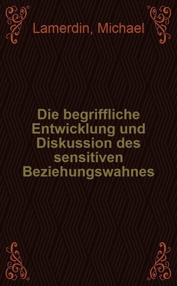 Die begriffliche Entwicklung und Diskussion des sensitiven Beziehungswahnes : Inaug.-Diss. ... der Med. Fak. der ... Univ. zu T&uuml;bingen
