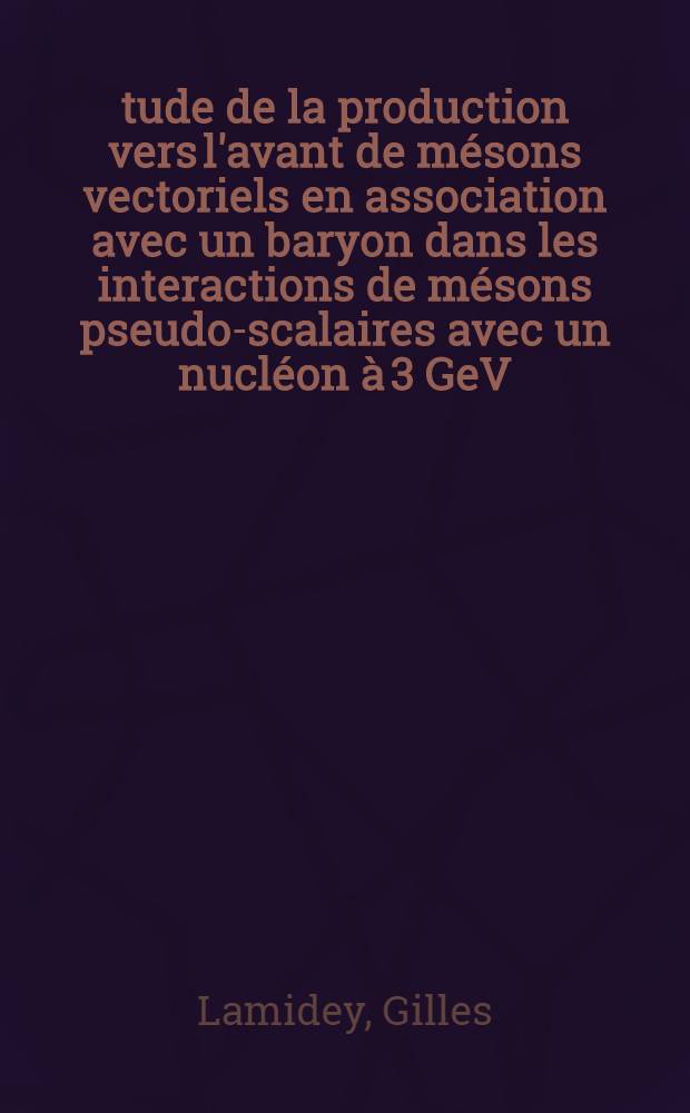 Étude de la production vers l'avant de mésons vectoriels en association avec un baryon dans les interactions de mésons pseudo-scalaires avec un nucléon à 3 GeV/C : Thèse prés. à la Fac. des sciences d'Orsay, Univ. de Paris ..