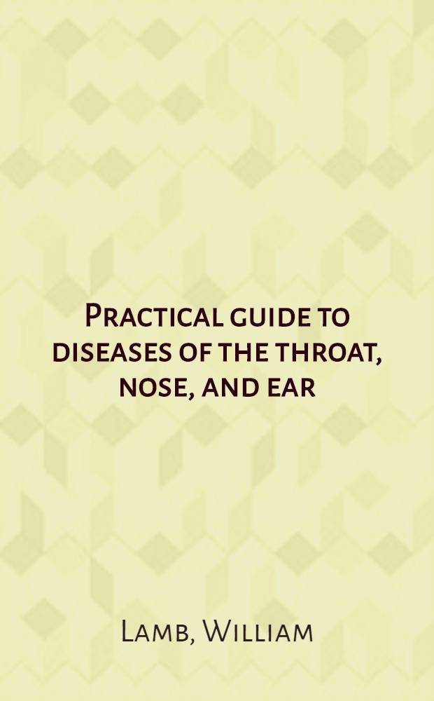 Practical guide to diseases of the throat, nose, and ear : For senior studies a. junior practitioners