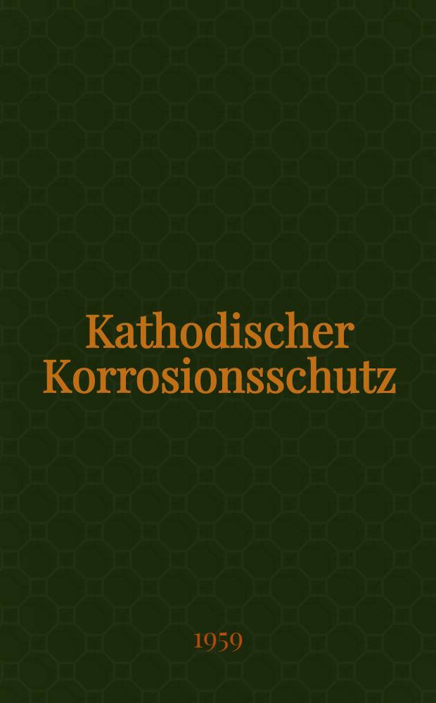 Kathodischer Korrosionsschutz : Bericht über die Diskussionstagung in Frankfurt/Main am 11. und 12. Februar 1958 : Veranstaltet vom Ausschuß für Korrosion und Korrosionsschutz der Deutschen Gesellschaft für Metallkunde im Rahmen der Arbeitsgemeinschaft Korrosion