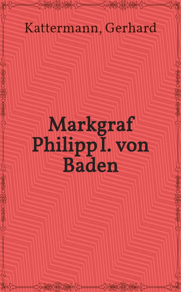 Markgraf Philipp I. von Baden (1515-1533) und sein Kanzler Dr. Hieronymus Veus in der badischen Territorial- und in der deutschen Reichsgeschichte bis zum Sommer 1524 : Inaug.-Diss. zur Erlangung der Doktorwürde der ... Univ. zu Freiburg i. Br
