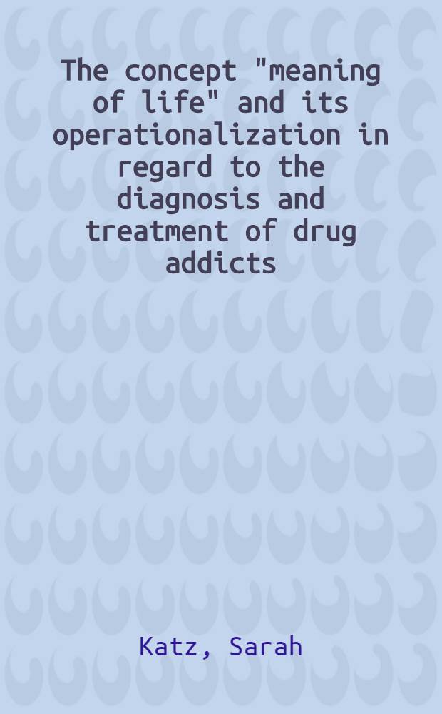 The concept "meaning of life" and its operationalization in regard to the diagnosis and treatment of drug addicts : Thesis
