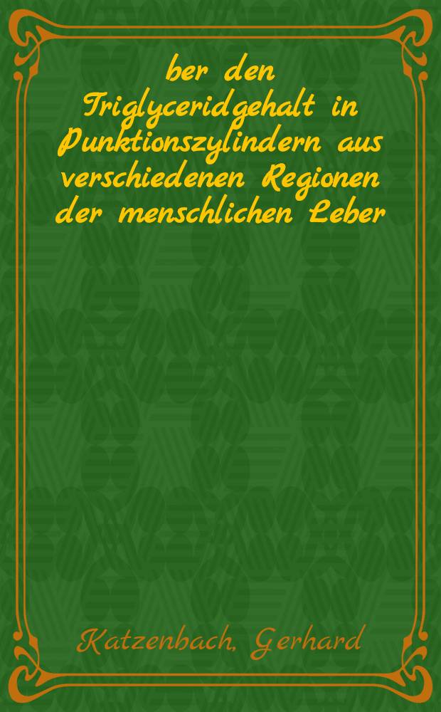 Über den Triglyceridgehalt in Punktionszylindern aus verschiedenen Regionen der menschlichen Leber : Inaug.-Diss. ... der ... Med. Fak. der ... Univ. Mainz