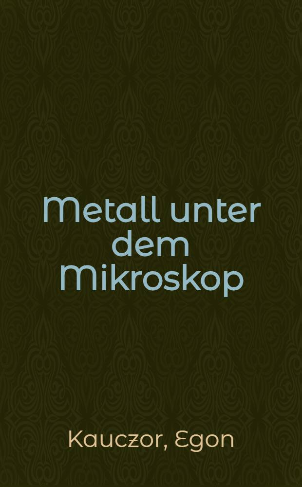 Metall unter dem Mikroskop : Einf. in die metallographische Gefügelehre