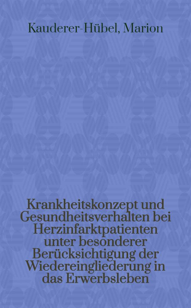 Krankheitskonzept und Gesundheitsverhalten bei Herzinfarktpatienten unter besonderer Berücksichtigung der Wiedereingliederung in das Erwerbsleben : Diss