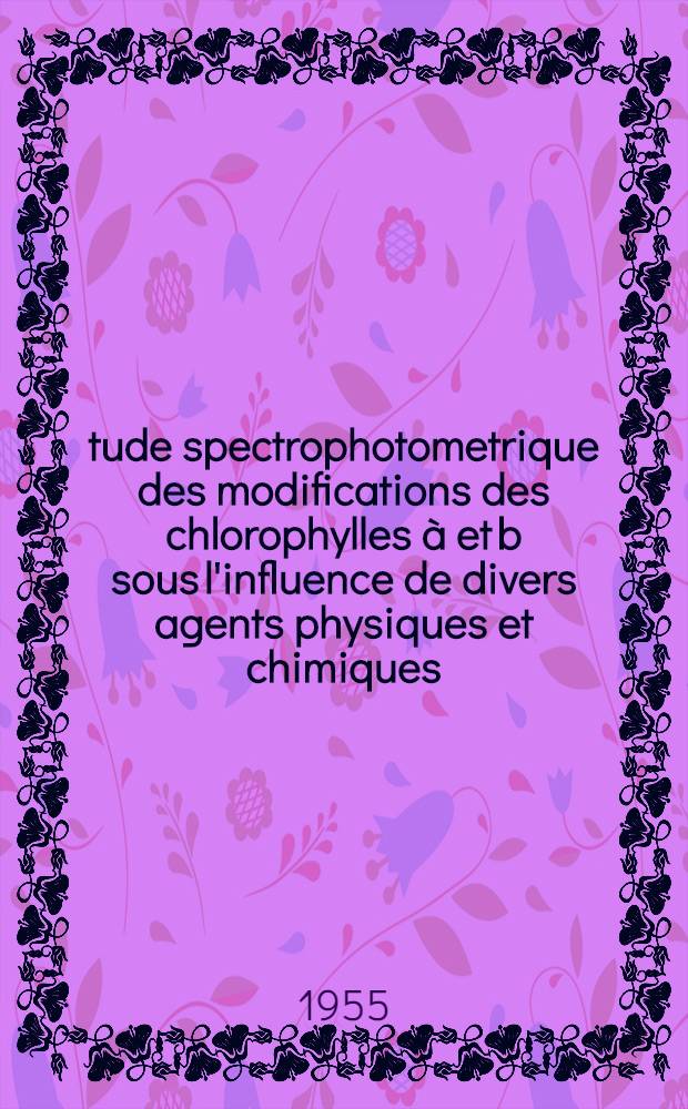 Étude spectrophotometrique des modifications des chlorophylles à et b sous l'influence de divers agents physiques et chimiques: (1-re thèse); Propositions données par la Faculté: "La lipoxydase ou l'oxydase des acides gras insaturés": (2-e thèse): Thèses, présentées ... pour l'obtention du grade de docteur de l'Univ. de Lille (mention: sciences) / par Claude Lamort, ing. ...; Univ. de Lille. Faculté des sciences