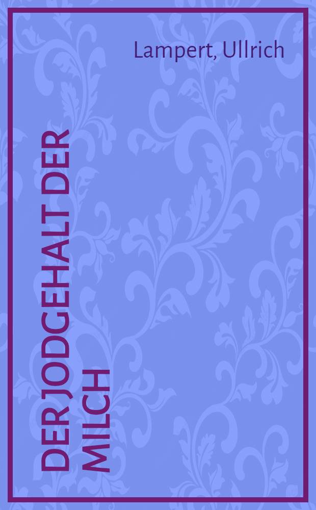 Der Jodgehalt der Milch : Eine Studie zur regionalen Jodaufnahme : Inaug.-Diss. ... der ... Med. Fak. der Univ. des Saarlandes ..