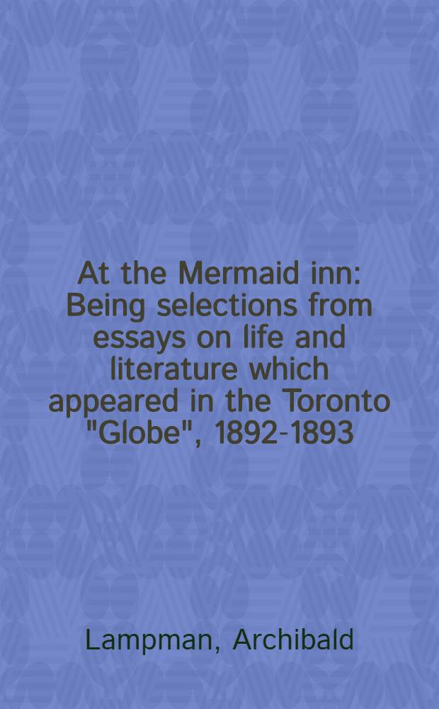 At the Mermaid inn : Being selections from essays on life and literature which appeared in the Toronto "Globe", 1892-1893