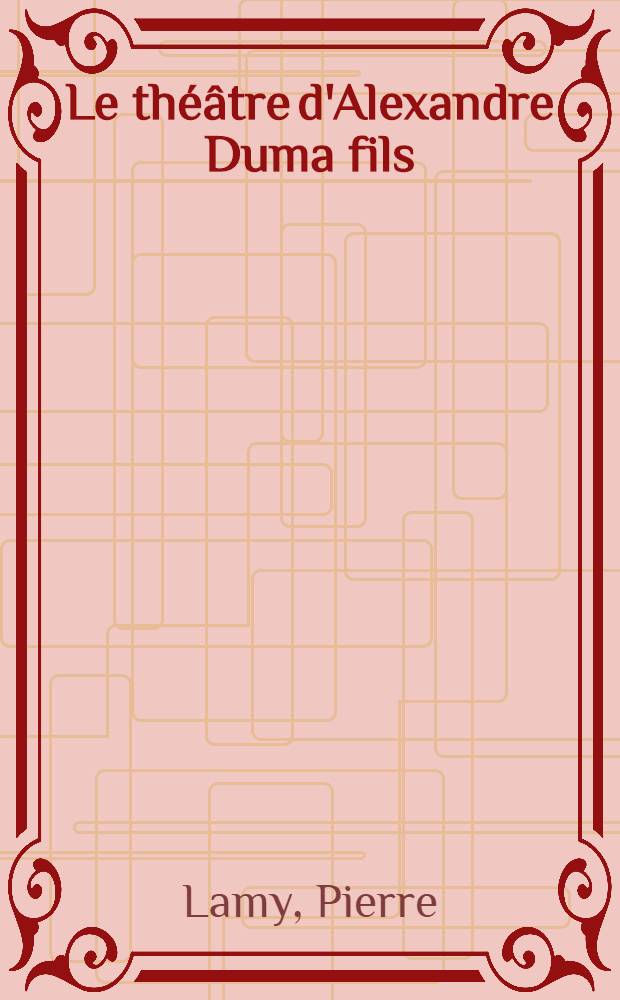 Le théâtre d'Alexandre Duma fils : Thèse ..