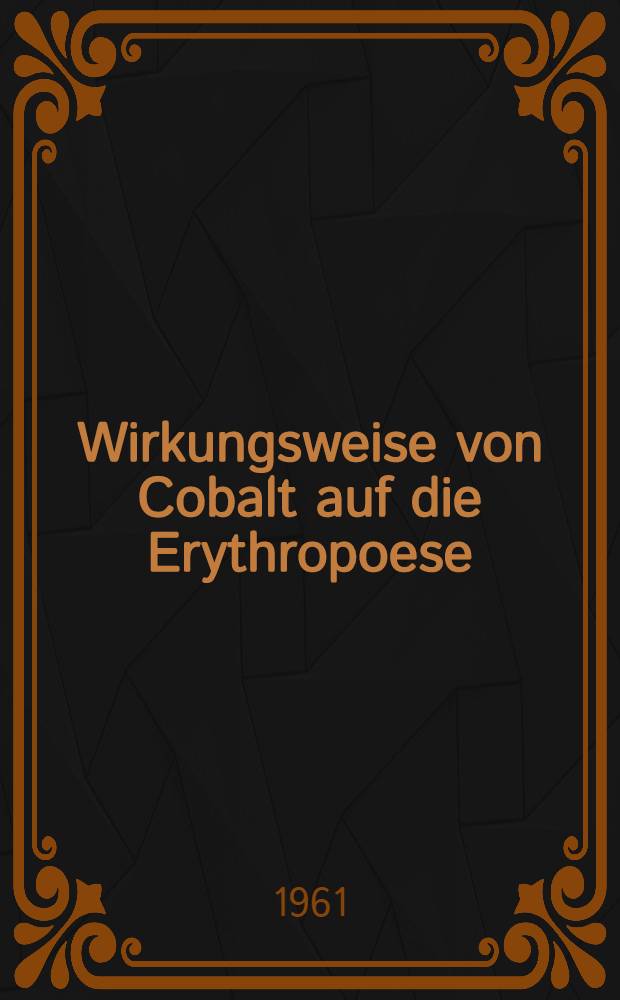 Wirkungsweise von Cobalt auf die Erythropoese : Inaug.-Diss. ... der ... Med. Fakultät der ... Univ. zu Bonn