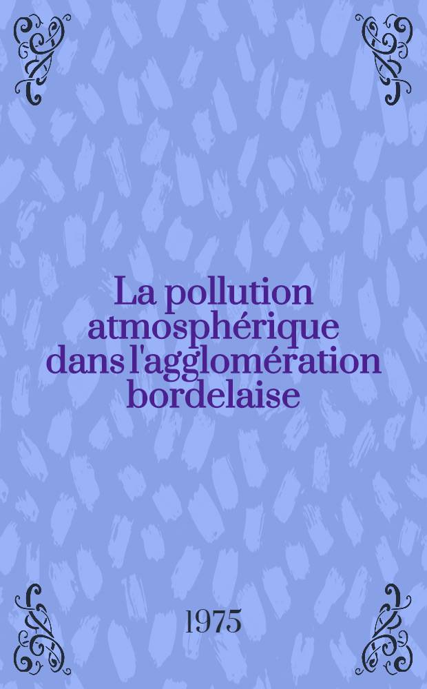 La pollution atmosph&eacute;rique dans l'agglom&eacute;ration bordelaise : Th&egrave;se ..