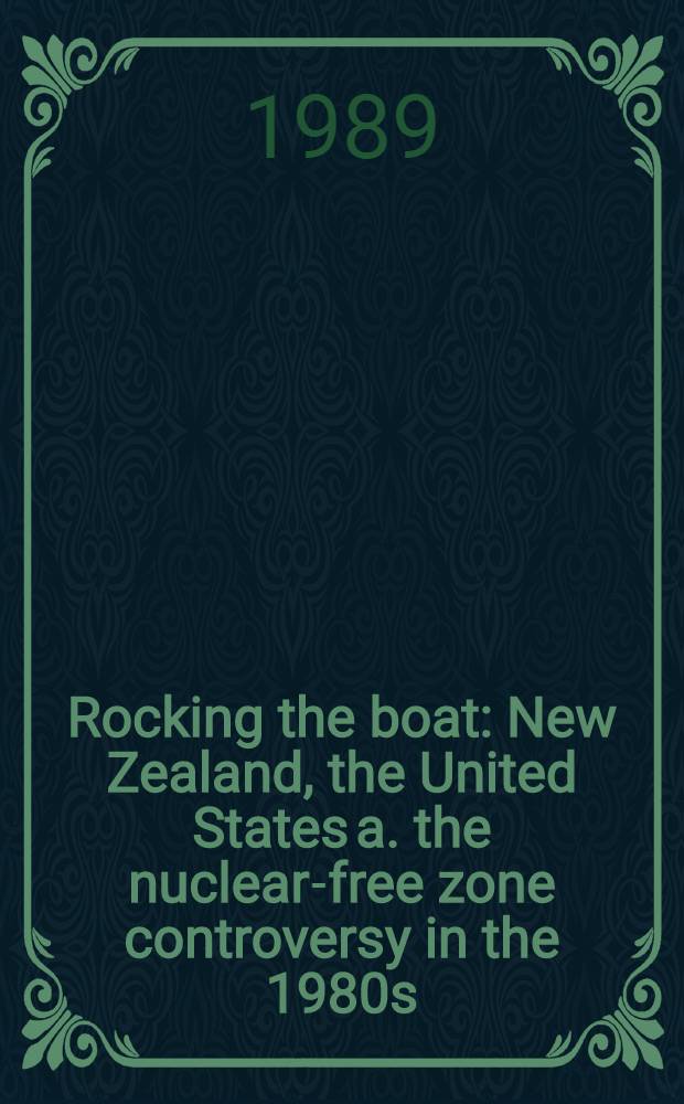 Rocking the boat : New Zealand, the United States a. the nuclear-free zone controversy in the 1980s