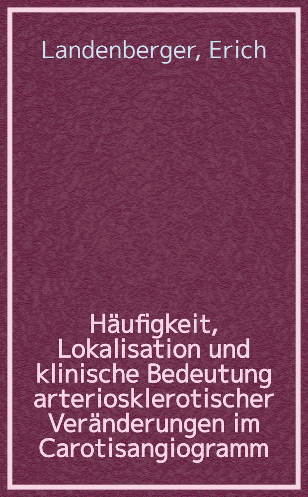 H&auml;ufigkeit, Lokalisation und klinische Bedeutung arteriosklerotischer Ver&auml;nderungen im Carotisangiogramm : Inaug.-Diss. ... einer Med. Fak. der ... Univ. zu T&uuml;bingen