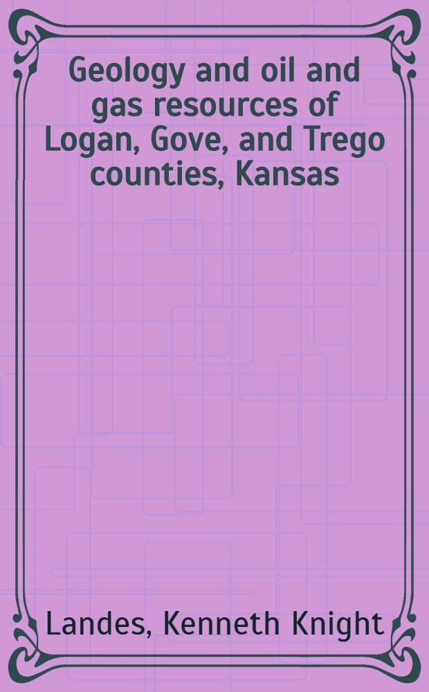 Geology and oil and gas resources of Logan, Gove, and Trego counties, Kansas