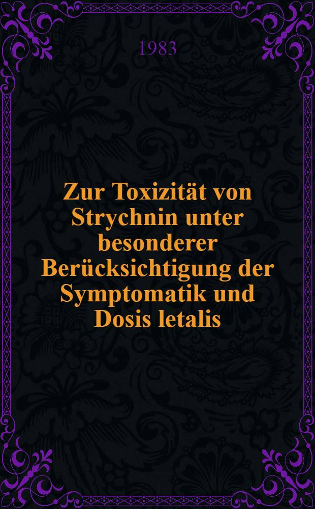 Zur Toxizität von Strychnin unter besonderer Berücksichtigung der Symptomatik und Dosis letalis : Inaug.-Diss