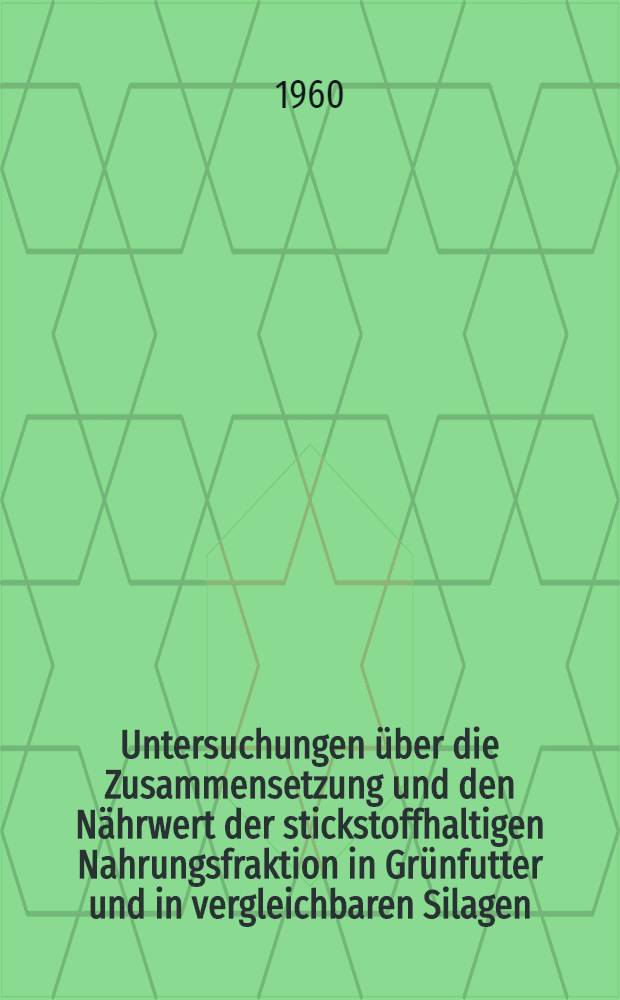 Untersuchungen über die Zusammensetzung und den Nährwert der stickstoffhaltigen Nahrungsfraktion in Grünfutter und in vergleichbaren Silagen : Von der Eidgenössischen techn. Hochschule in Zürich zur Erlangung der Würde eines Doktors der tecgn. Wissenschaften genehmigte Promotionsarbeit