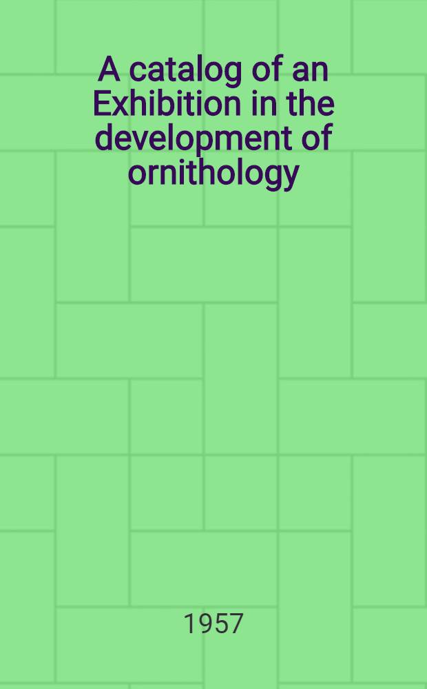 A catalog of an Exhibition in the development of ornithology : From the Ralph N. Ellis collection of ornithology in the University of Kansas libraries