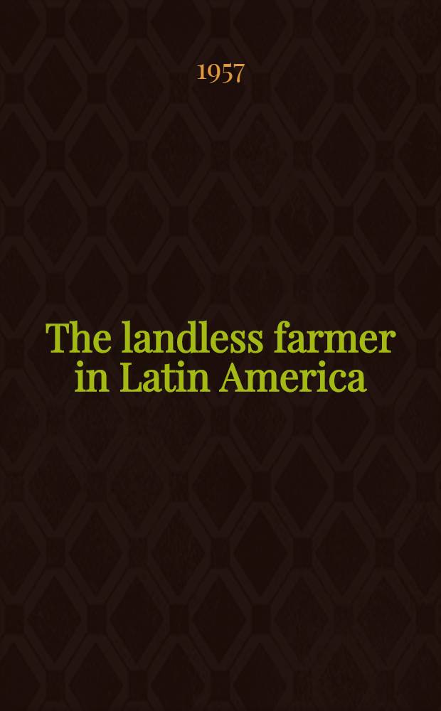 The landless farmer in Latin America : Conditions of tenants, share-farmers and similar categories of semi-independent and independent agricultural workers in Latin America