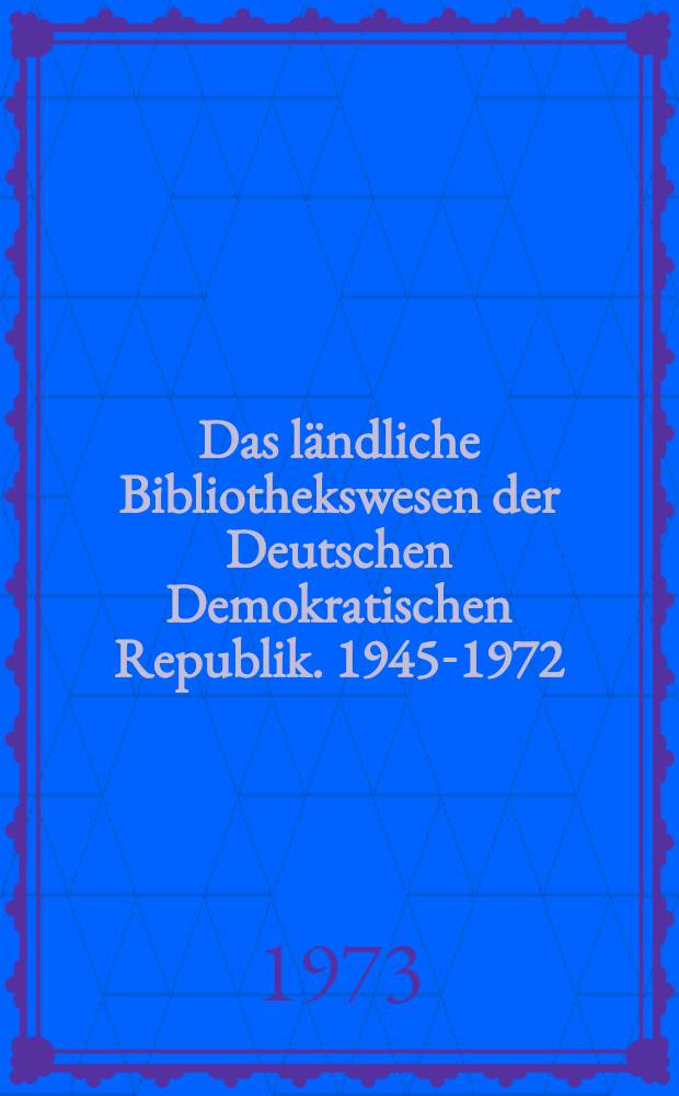 Das l&auml;ndliche Bibliothekswesen der Deutschen Demokratischen Republik. 1945-1972 : Annot. Auswahlbibliogr