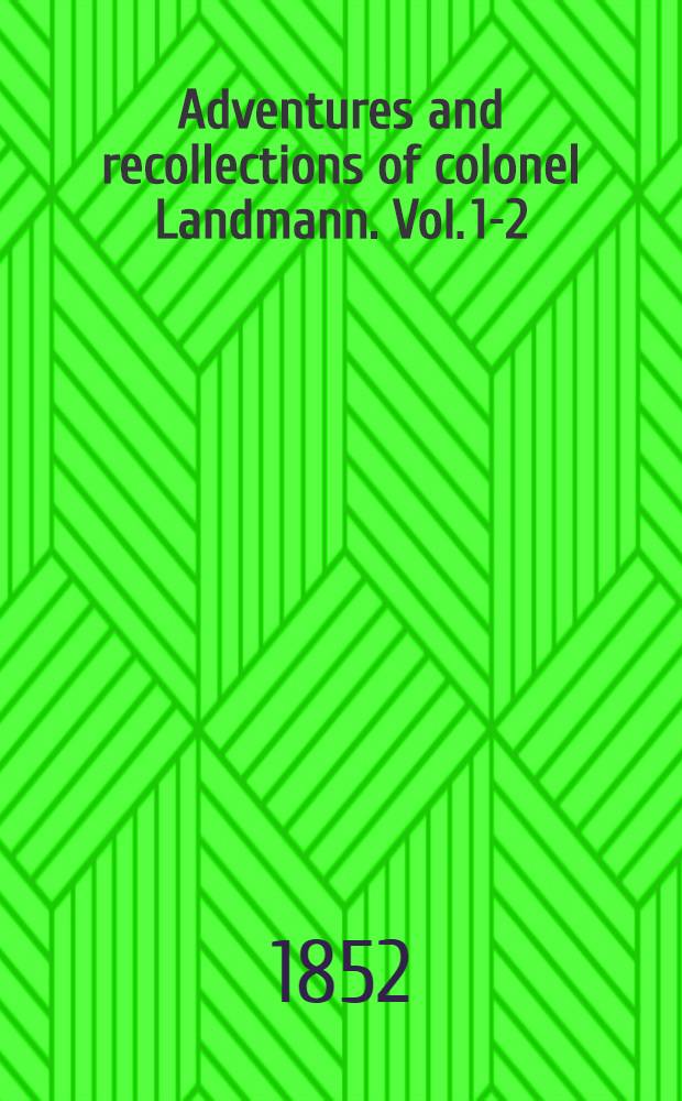 Adventures and recollections of colonel Landmann. Vol. 1-2 : In 2 vol