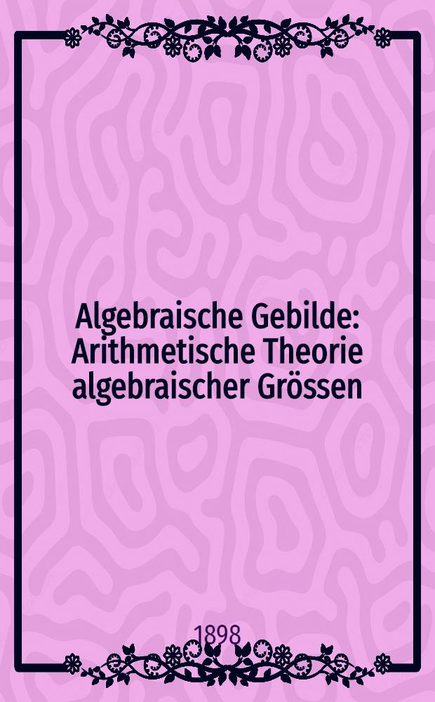 Algebraische Gebilde : Arithmetische Theorie algebraischer Grössen