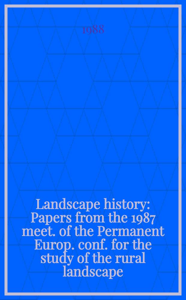 Landscape history : Papers from the 1987 meet. of the Permanent Europ. conf. for the study of the rural landscape