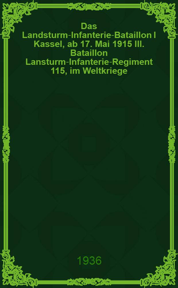 Das Landsturm-Infanterie-Bataillon I Kassel, ab 17. Mai 1915 III. Bataillon Lansturm-Infanterie-Regiment 115, im Weltkriege