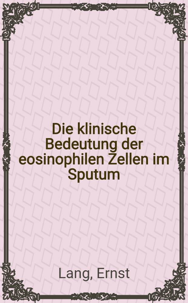 Die klinische Bedeutung der eosinophilen Zellen im Sputum : Diss. ... bei der Med. Fakult&auml;t der ... Univ. zu Glessen eingereicht