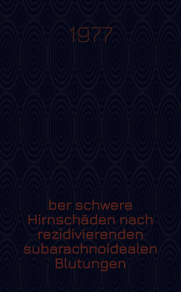 Über schwere Hirnschäden nach rezidivierenden subarachnoidealen Blutungen : Subpiale Siderose mit diffuser Schädigung der Großhirnmarklager : Inaug.-Diss. der Med. Fak. der Univ. Gießen
