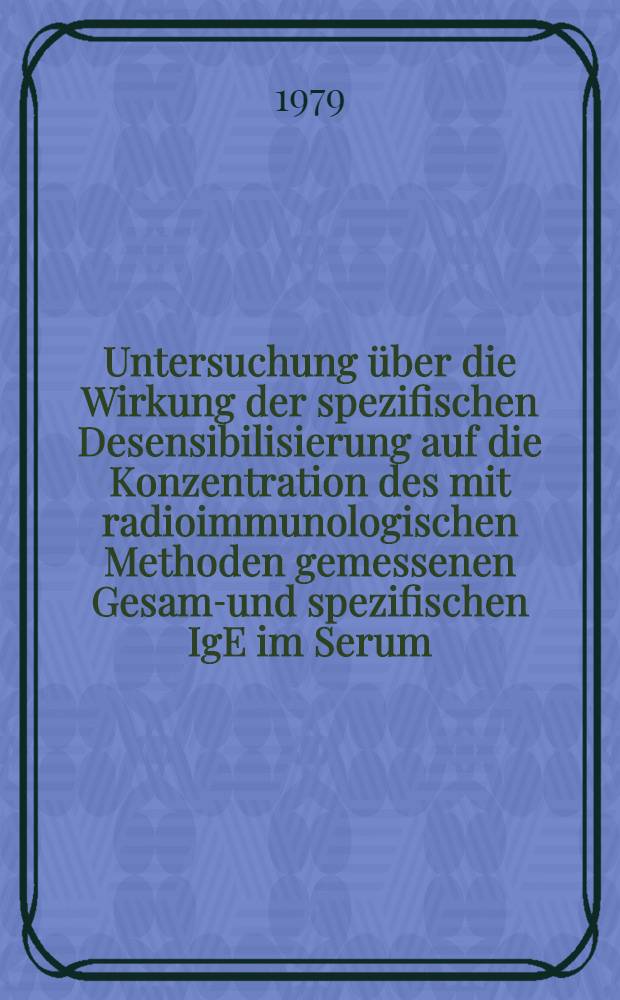 Untersuchung &uuml;ber die Wirkung der spezifischen Desensibilisierung auf die Konzentration des mit radioimmunologischen Methoden gemessenen Gesamt- und spezifischen IgE im Serum : Inaug.-Diss