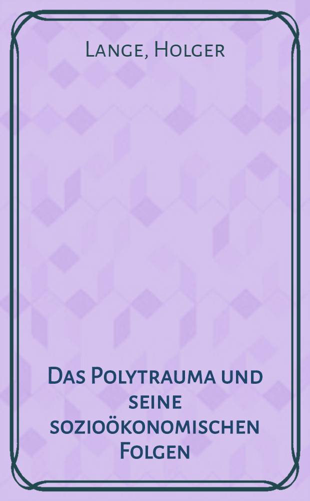 Das Polytrauma und seine sozioökonomischen Folgen : Unters. am Krankengut der Bonner Universitätskliniken der J. 1979-1982 : Inaug.-Diss