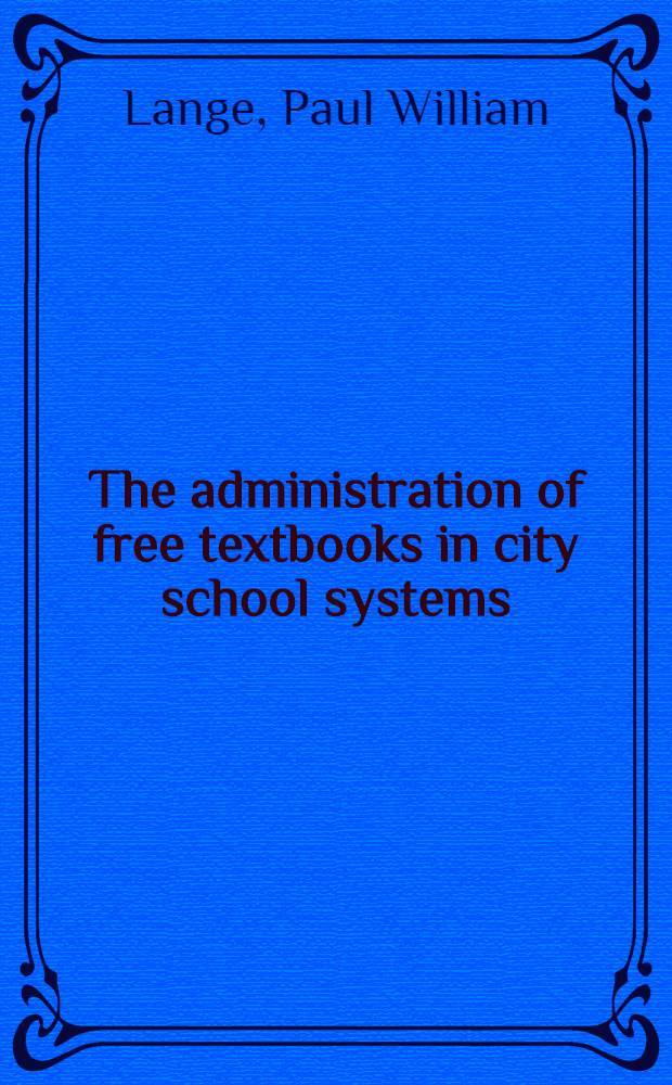 The administration of free textbooks in city school systems : A diss. submitted to the faculty of the division of the social sciences in candidacy for the degree of Doctor of philosophy