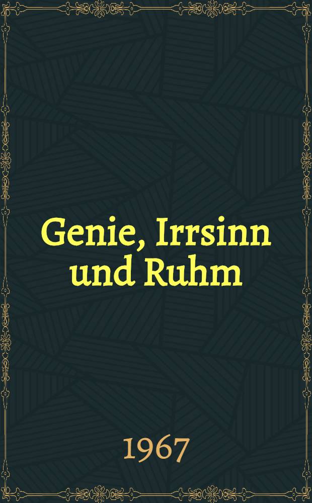 Genie, Irrsinn und Ruhm : Genie-Mythus und Pathographie des Genies