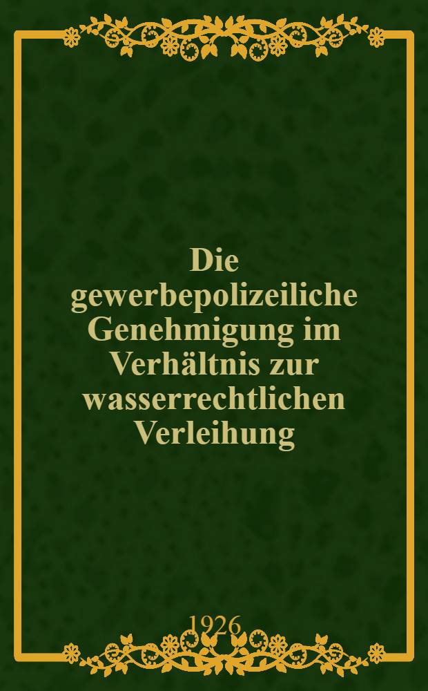 Die gewerbepolizeiliche Genehmigung im Verhältnis zur wasserrechtlichen Verleihung : Inaug.-Diss. zur Erlangung der Doktorwürde ... der Georg August-Universität zu Göttingen