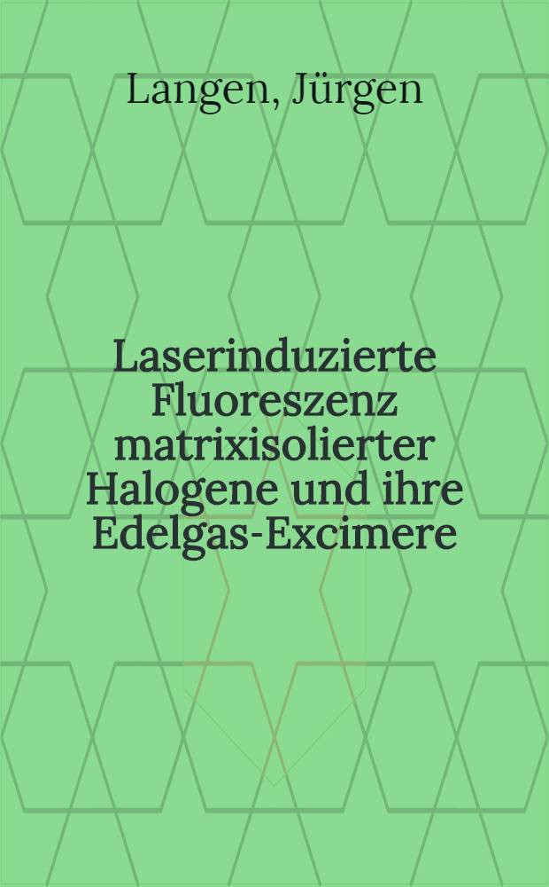 Laserinduzierte Fluoreszenz matrixisolierter Halogene und ihre Edelgas-Excimere : Inaug.-Diss