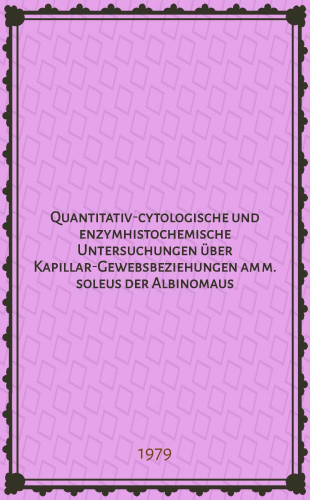 Quantitativ-cytologische und enzymhistochemische Untersuchungen über Kapillar-Gewebsbeziehungen am m. soleus der Albinomaus : Inaug.-Diss