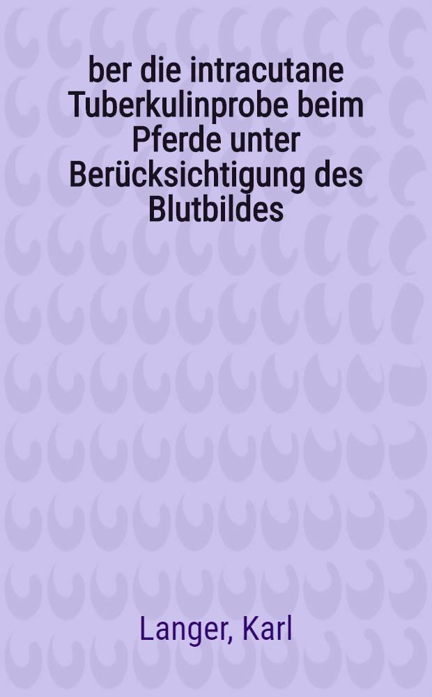 Über die intracutane Tuberkulinprobe beim Pferde unter Berücksichtigung des Blutbildes : Inaug.-Diss. zur Erlangung der Würde eines Doktors der Veterinär-Medizin durch die Tierärztlichen Hochschule Hannover