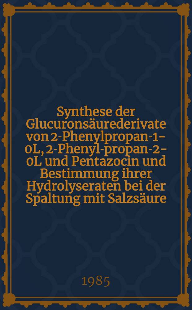 Synthese der Glucuronsäurederivate von 2-Phenylpropan-1-0L, 2-Phenyl-propan-2-0L und Pentazocin und Bestimmung ihrer Hydrolyseraten bei der Spaltung mit Salzsäure : Inaug.-Diss