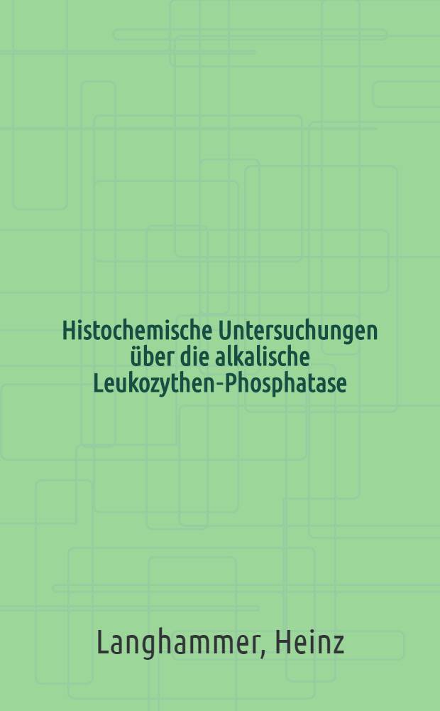 Histochemische Untersuchungen &uuml;ber die alkalische Leukozythen-Phosphatase : Inaug.-Diss. zur Erlangung der Doktorw&uuml;rde in der gesamten Medizin verf. und ... der ... Univ. M&uuml;nchen