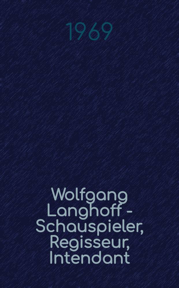 Wolfgang Langhoff - Schauspieler, Regisseur, Intendant : Berichte, Beschreibungen, Erinnerungen, Verzeichnisse, Bilddokumente