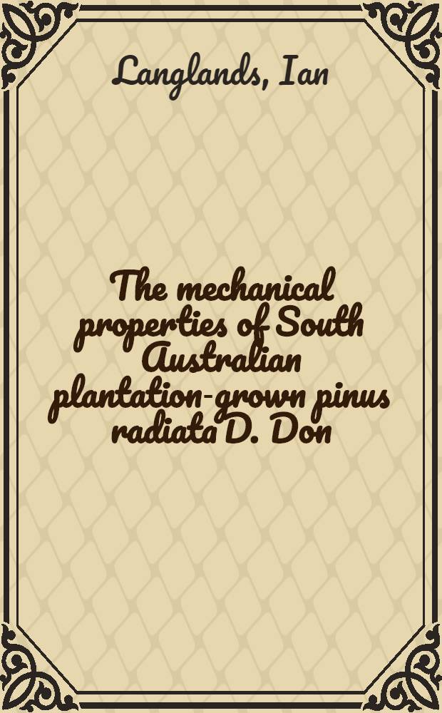 ... The mechanical properties of South Australian plantation-grown pinus radiata D. Don