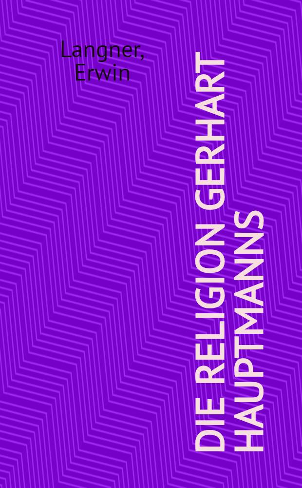 Die Religion Gerhart Hauptmanns : Ein Beitrag zur Problematik der Religion der Gegenwart