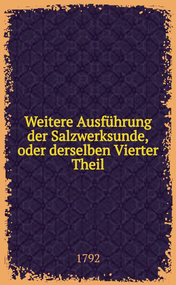 Weitere Ausführung der Salzwerksunde, oder derselben Vierter Theil