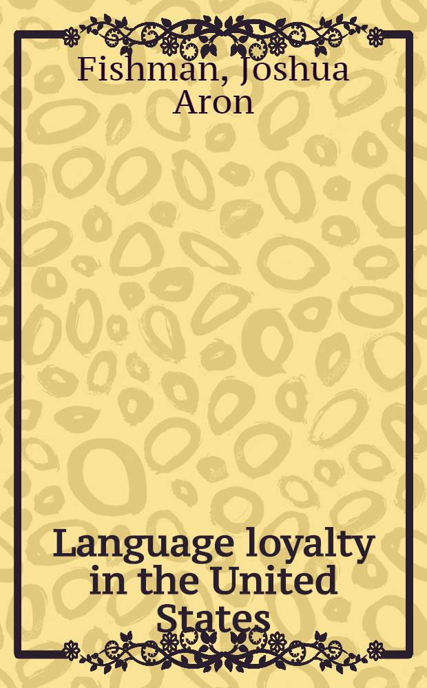 Language loyalty in the United States : The maintenance a. perpetuation of non-Engl. mother tongues by Amer. ethnic a. religious groups