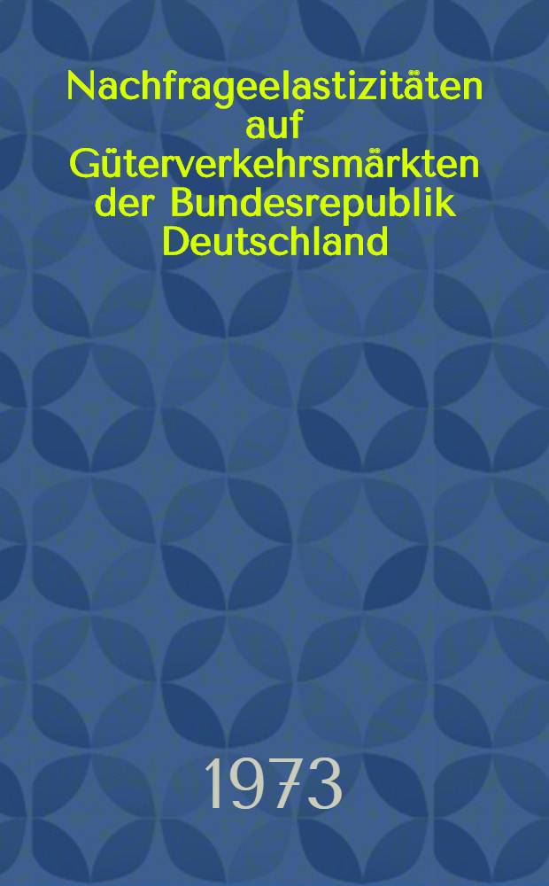 Nachfrageelastizitäten auf Güterverkehrsmärkten der Bundesrepublik Deutschland : Inaug.-Diss. ... der Wirtschafts- und sozialwiss. Fak. der Univ. zu Köln