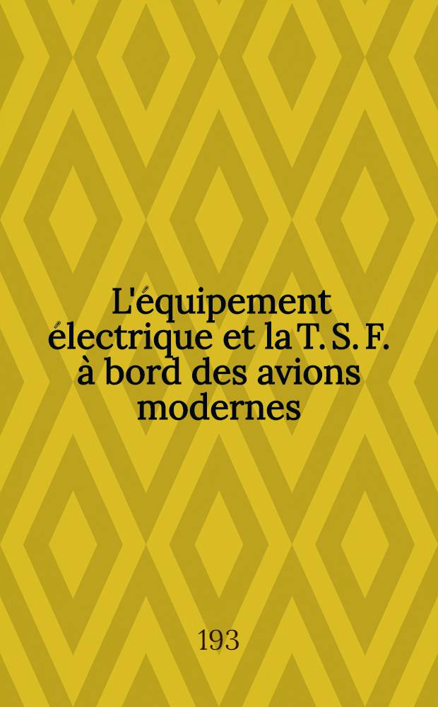 ... L'équipement électrique et la T. S. F. à bord des avions modernes : (Conférence faite au Groupement lyonnais de la Houille blanche)