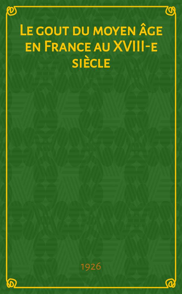 ... Le gout du moyen &acirc;ge en France au XVIII-e si&egrave;cle
