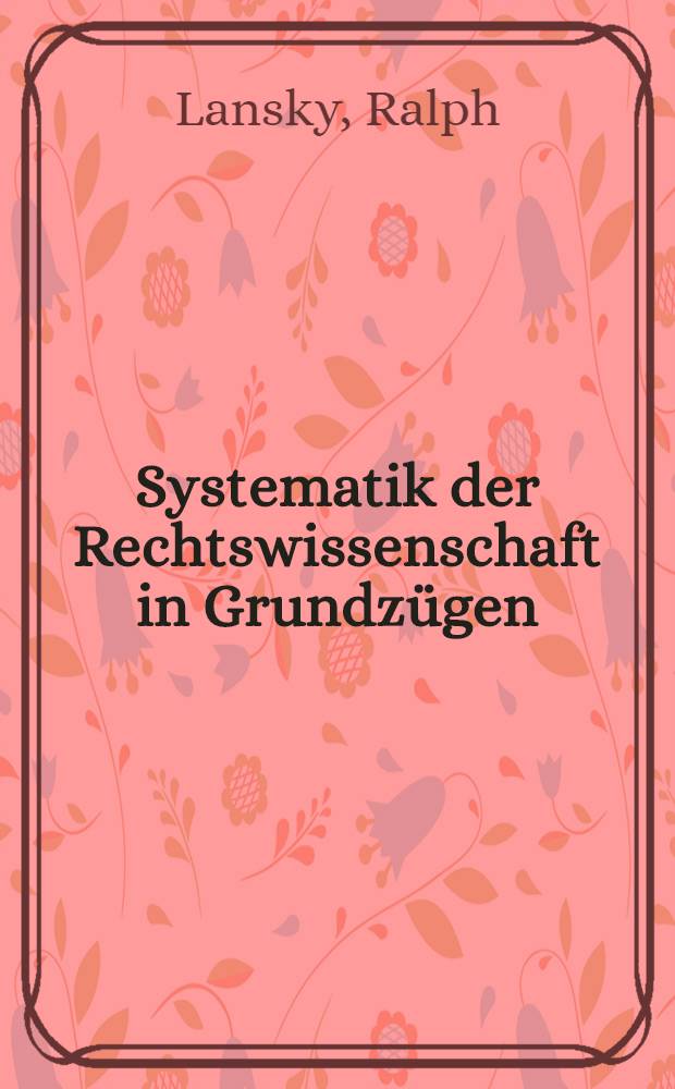Systematik der Rechtswissenschaft in Grundz&uuml;gen : Nebst Schlagwortregister : Ein Hilfsmittel zur Klassifikation juristischer Literatur in Bibliotheken, B&uuml;chereien und Dokumentationsstellen