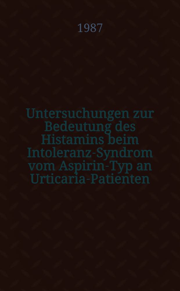 Untersuchungen zur Bedeutung des Histamins beim Intoleranz-Syndrom vom Aspirin-Typ an Urticaria-Patienten : Inaug.-Diss